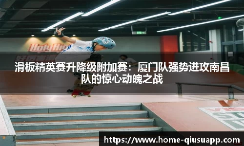 滑板精英赛升降级附加赛：厦门队强势进攻南昌队的惊心动魄之战