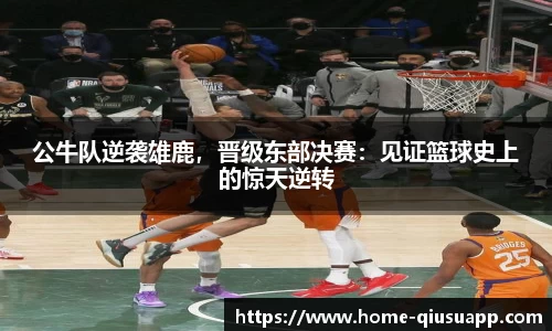 公牛队逆袭雄鹿，晋级东部决赛：见证篮球史上的惊天逆转
