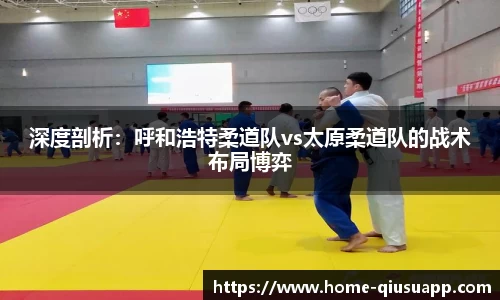 深度剖析：呼和浩特柔道队vs太原柔道队的战术布局博弈