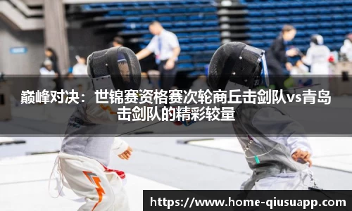 巅峰对决：世锦赛资格赛次轮商丘击剑队vs青岛击剑队的精彩较量